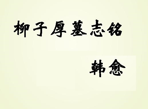 《柳子厚墓志铭》文言文原文阅读答案翻译注释 《柳子厚墓志铭》文言文原文阅读答案翻译注释